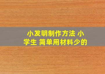 小发明制作方法 小学生 简单用材料少的